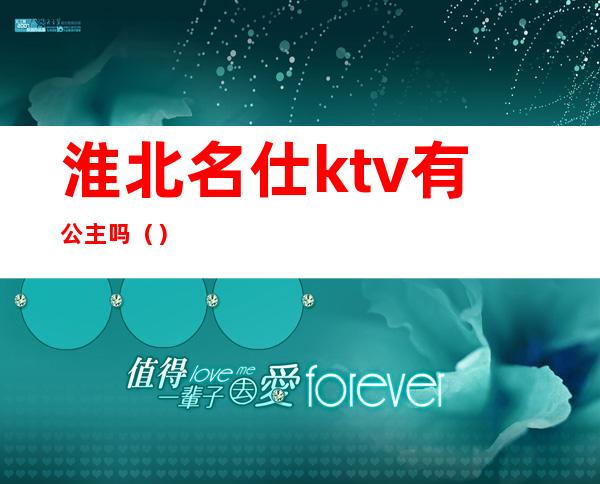 淮北名仕ktv有公主吗（）