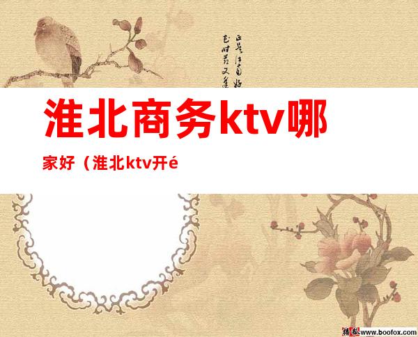 淮北商务ktv哪家好(淮北ktv开门了吗)