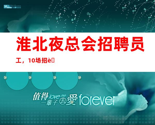 淮北夜总会招聘员工,10场招聘员工,上班没有压力的场所
