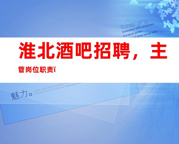 淮北酒吧招聘,主管岗位职责,大量招人中