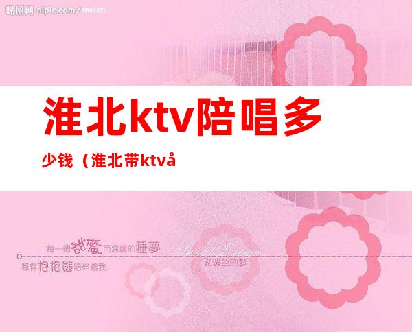 淮北ktv陪唱多少钱(淮北带ktv包房的饭店)