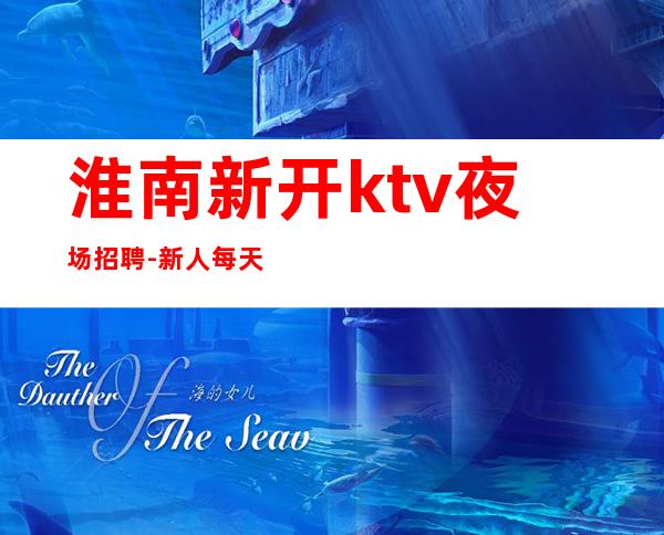 淮南新开ktv夜场招聘-新人每天主推
