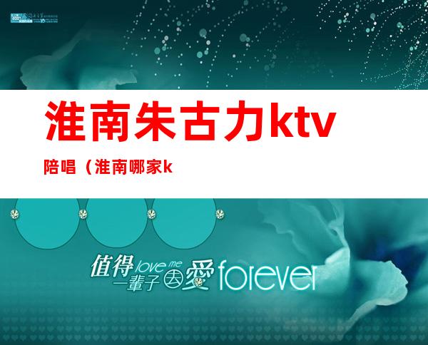 淮南朱古力ktv陪唱(淮南哪家ktv有陪唱)