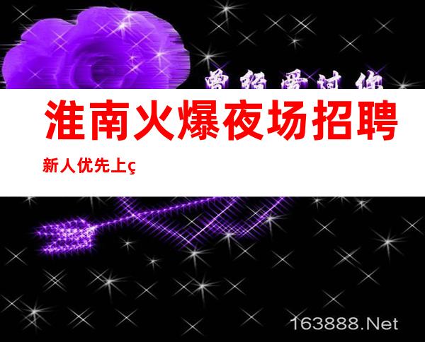 淮南火爆夜场招聘新人优先上班待遇高不压不扣