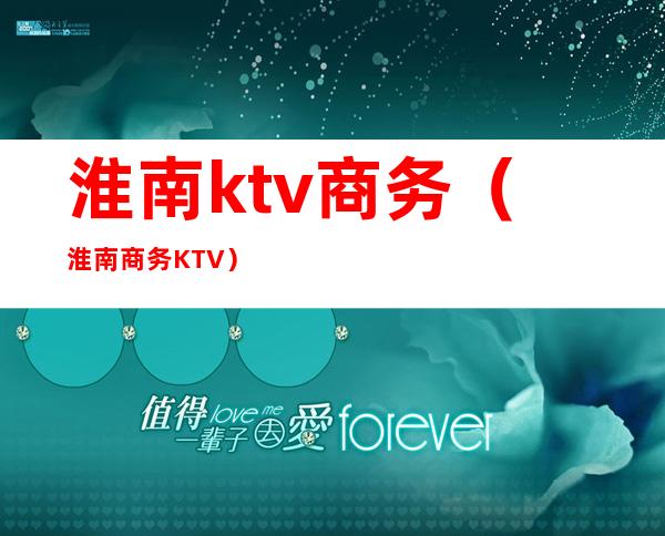 淮南ktv商务(淮南商务KTV)