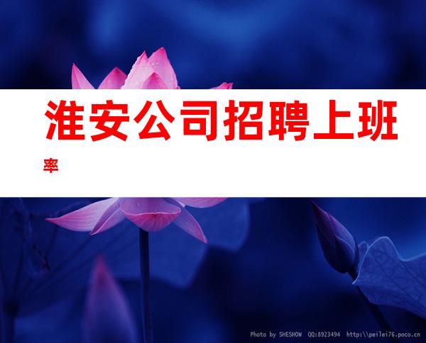 淮安公司招聘上班率%