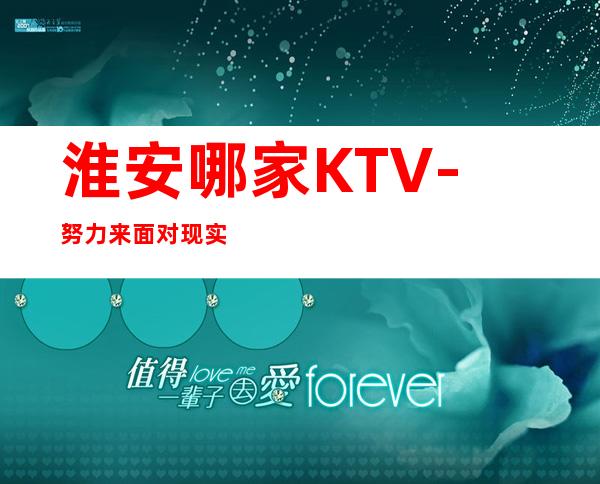 淮安哪家KTV-努力来面对现实