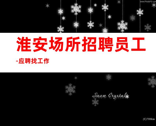 淮安场所招聘员工-应聘找工作不走弯路