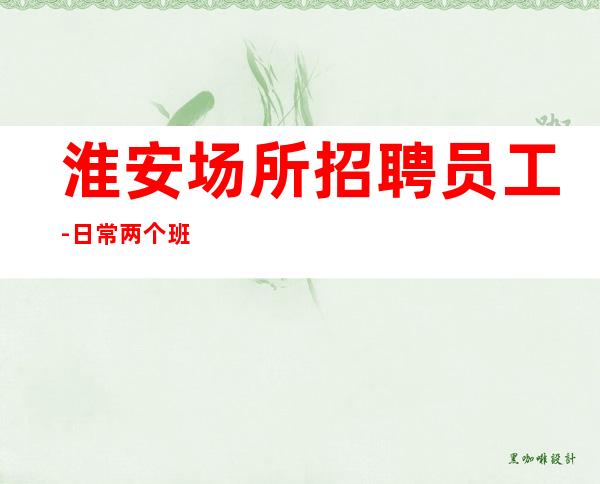 淮安场所招聘员工-日常两个班