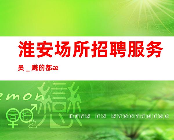 淮安场所招聘服务员_赚的都是自己得