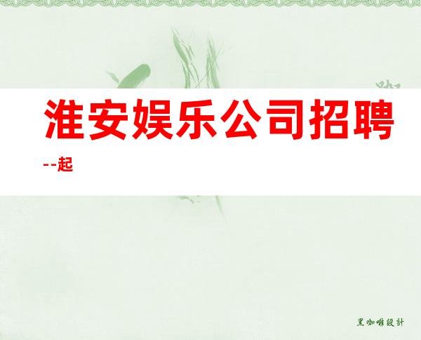 淮安娱乐公司招聘--起