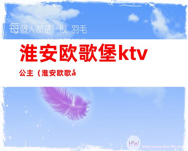 淮安欧歌堡ktv公主(淮安欧歌堡KTV有没有公主)