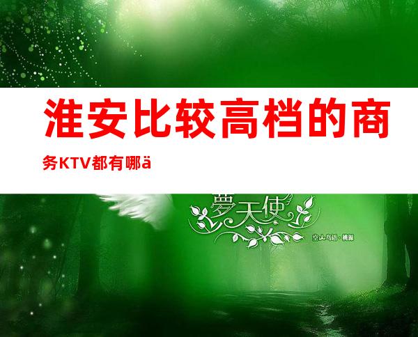 淮安比较高档的商务KTV都有哪些?哪里好玩预定包厢优惠大?