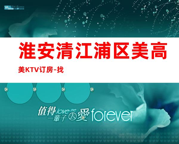 淮安清江浦区美高美KTV订房-找我预定送酒打折 – 淮安清河商务KTV