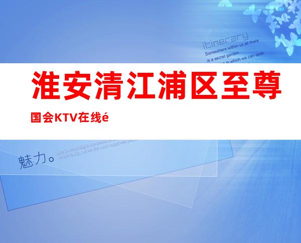 淮安清江浦区至尊国会KTV在线预定-评价实惠的店 – 淮安淮阴商务KTV