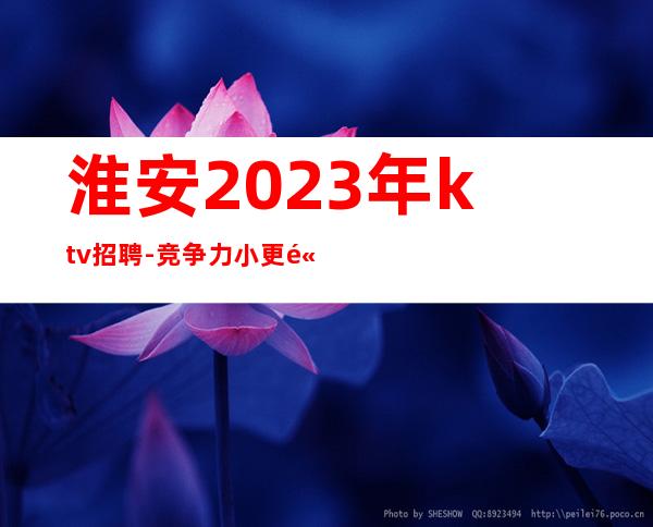 淮安2023年ktv招聘-竞争力小更高夜总会上班无压力轻松二班