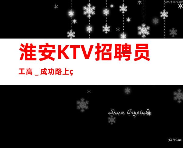 淮安KTV招聘员工高_成功路上的凡尔赛