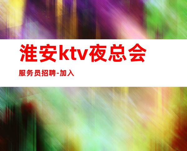 淮安ktv夜总会服务员招聘-加入我们有保障
