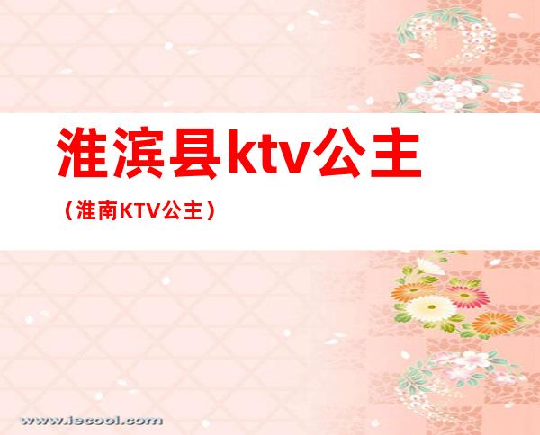 淮滨县ktv公主（淮南KTV公主）