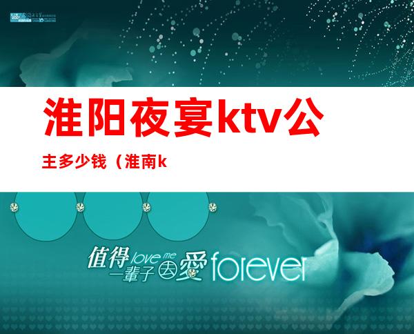淮阳夜宴ktv公主多少钱(淮南ktv公主过夜一般多少钱)