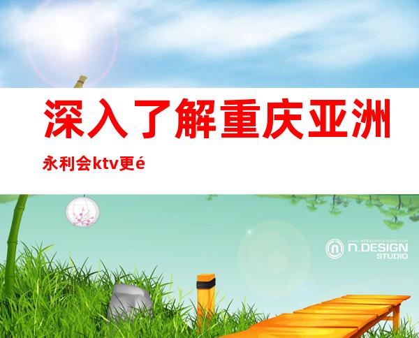 深入了解重庆亚洲永利会ktv更高夜总会怎样有趣