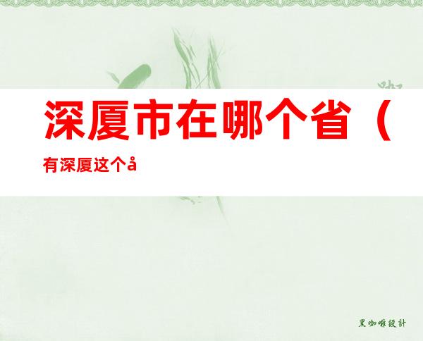 深厦市在哪个省(有深厦这个城市吗)