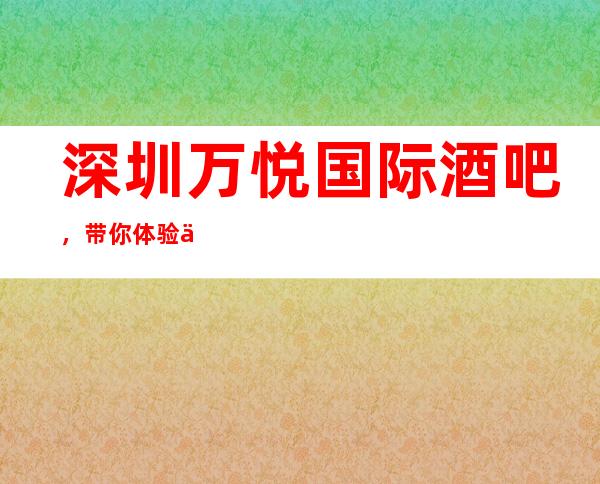 深圳万悦国际酒吧,带你体验不一样的夜生活