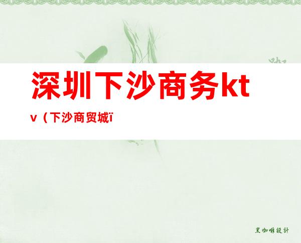 深圳下沙商务ktv（下沙商贸城）