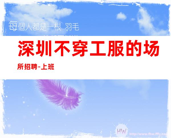 深圳不穿工服的场所招聘-上班自由轻松