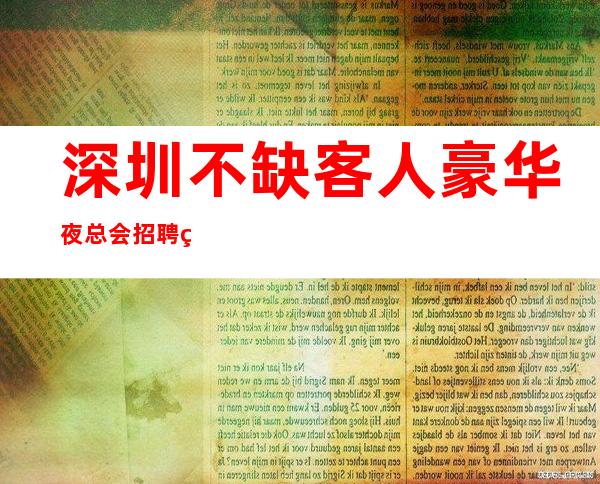 深圳不缺客人豪华夜总会招聘绿色场招聘女服务员资源