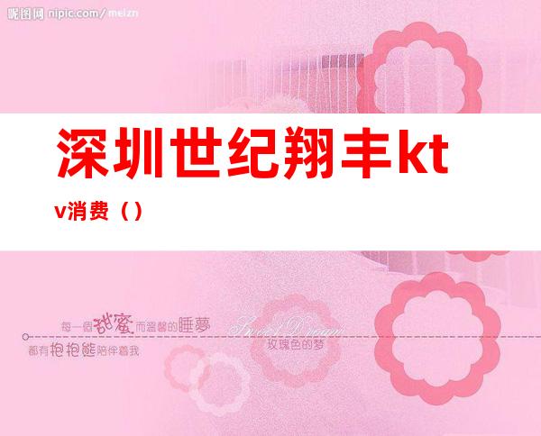 深圳世纪翔丰ktv消费()