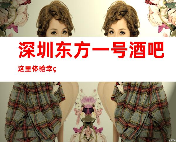 深圳东方一号酒吧这里体验幸福的夜生活