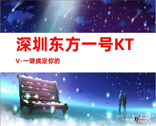 深圳东方一号KTV-一键搞定你的快乐夜生活
