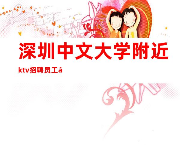 深圳中文大学附近ktv招聘员工—为了家人为了自己