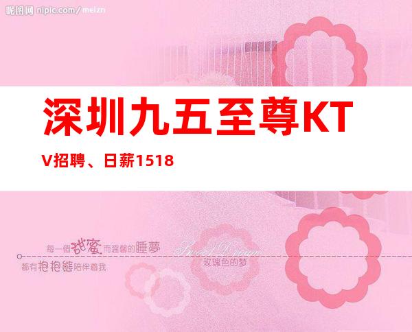 深圳九五至尊KTV招聘、日薪15+18【没有酒水订房任务】