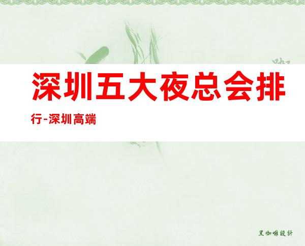 深圳五大夜总会排行-深圳高端夜总会商务KTV介绍