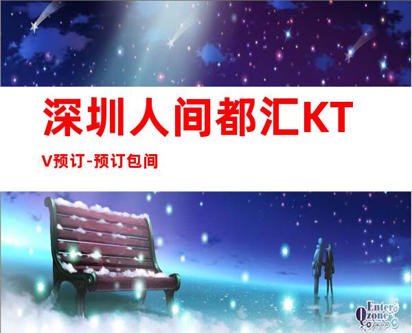 深圳人间都汇KTV预订-预订包间-不容错过