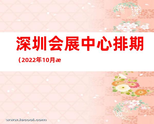 深圳会展中心排期(2022年10月深圳会展中心排期)