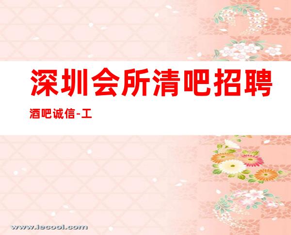 深圳会所清吧招聘酒吧.诚信-工资高下班早
