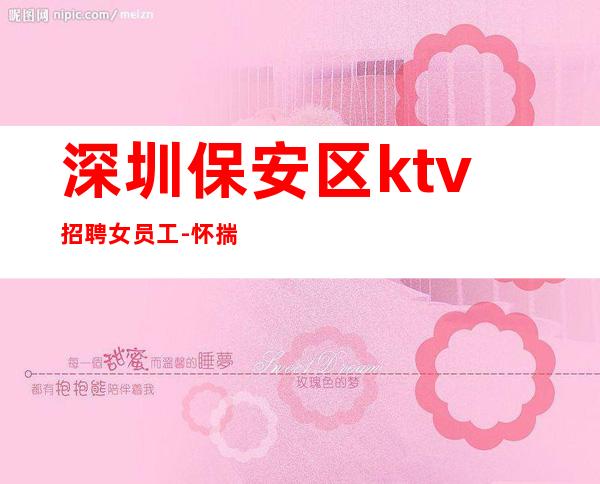 深圳保安区ktv招聘女员工-怀揣梦想带你飞翔
