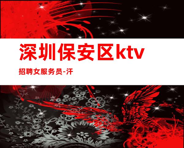 深圳保安区ktv招聘女服务员-汗水比泪水更有价值