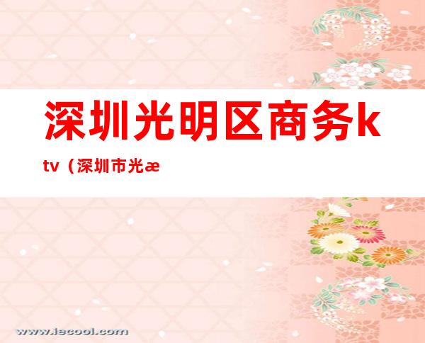 深圳光明区商务ktv(深圳市光明商业中心开发有限公司)