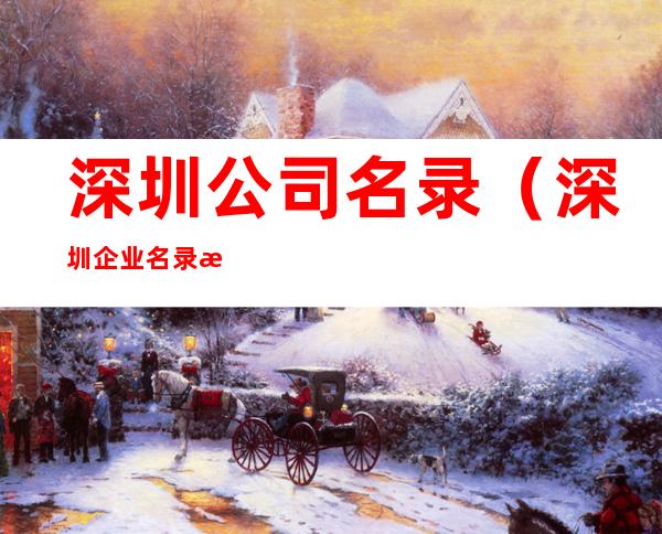 深圳公司名录(深圳企业名录深圳黄页)