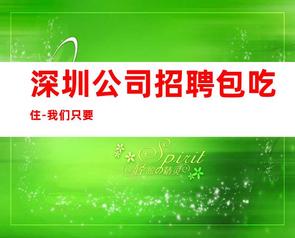 深圳公司招聘包吃住-我们只要努力的人