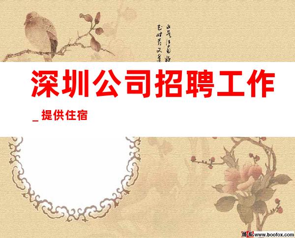 深圳公司招聘工作_提供住宿