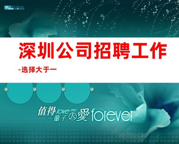 深圳公司招聘工作-选择大于一切