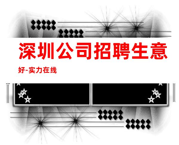 深圳公司招聘生意好-实力在线招