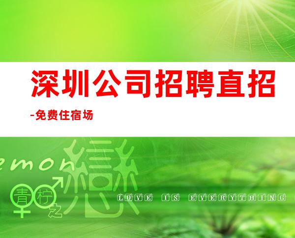 深圳公司招聘直招-免费住宿场