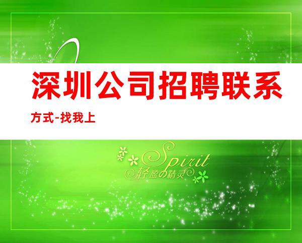 深圳公司招聘联系方式-找我上班逼自己优秀