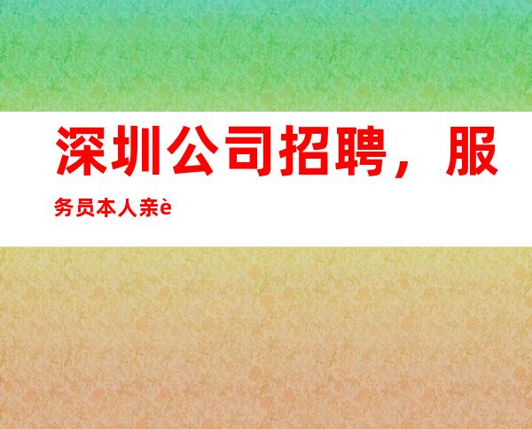 深圳公司招聘,服务员本人亲自招聘带